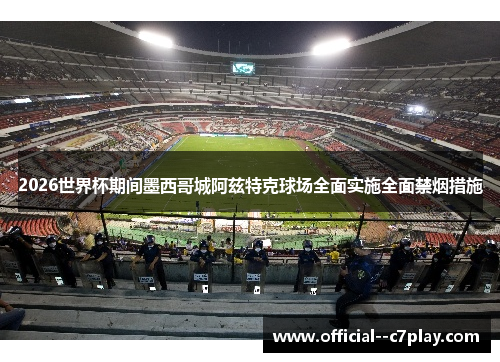 2026世界杯期间墨西哥城阿兹特克球场全面实施全面禁烟措施