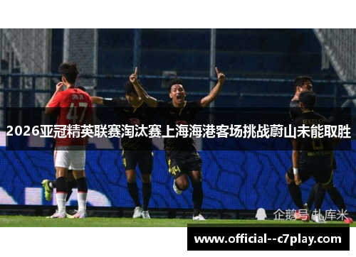 2026亚冠精英联赛淘汰赛上海海港客场挑战蔚山未能取胜