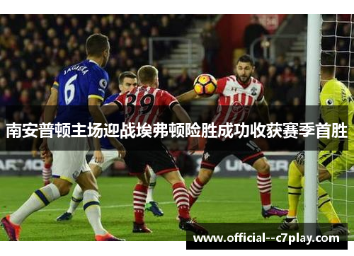 南安普顿主场迎战埃弗顿险胜成功收获赛季首胜 南安普顿主场迎战埃弗顿险胜成功收获赛季首胜