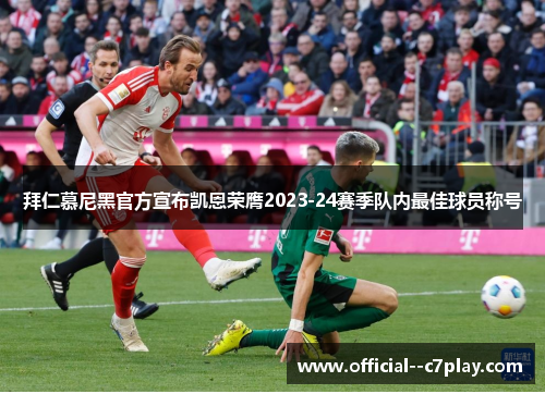 拜仁慕尼黑官方宣布凯恩荣膺2023-24赛季队内最佳球员称号 拜仁慕尼黑官方宣布凯恩荣膺2023-24赛季队内最佳球员称号