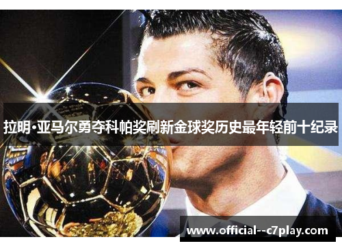 拉明·亚马尔勇夺科帕奖刷新金球奖历史最年轻前十纪录