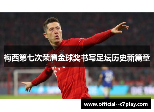 梅西第七次荣膺金球奖书写足坛历史新篇章