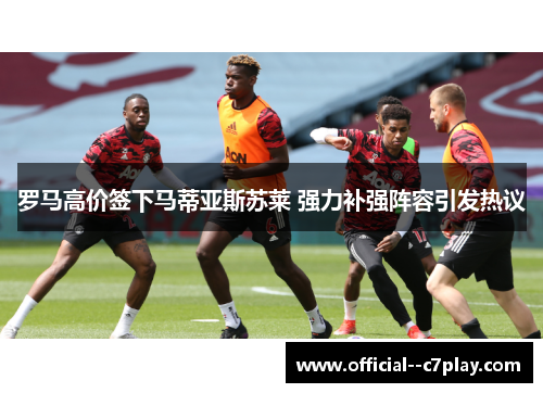 罗马高价签下马蒂亚斯苏莱 强力补强阵容引发热议 罗马高价签下马蒂亚斯苏莱 强力补强阵容引发热议